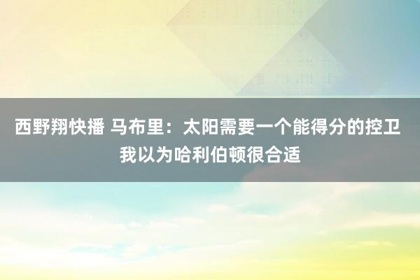 西野翔快播 马布里：太阳需要一个能得分的控卫 我以为哈利伯顿很合适