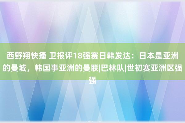 西野翔快播 卫报评18强赛日韩发达：日本是亚洲的曼城，韩国事亚洲的曼联|巴林队|世初赛亚洲区强