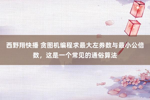 西野翔快播 贪图机编程求最大左券数与最小公倍数，这是一个常见的通俗算法